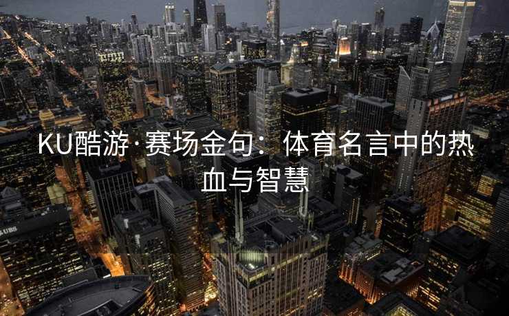 KU酷游·赛场金句：体育名言中的热血与智慧