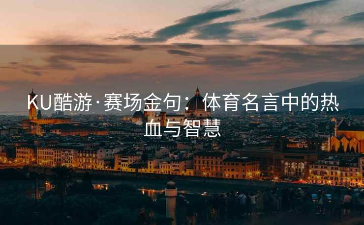 KU酷游·赛场金句：体育名言中的热血与智慧
