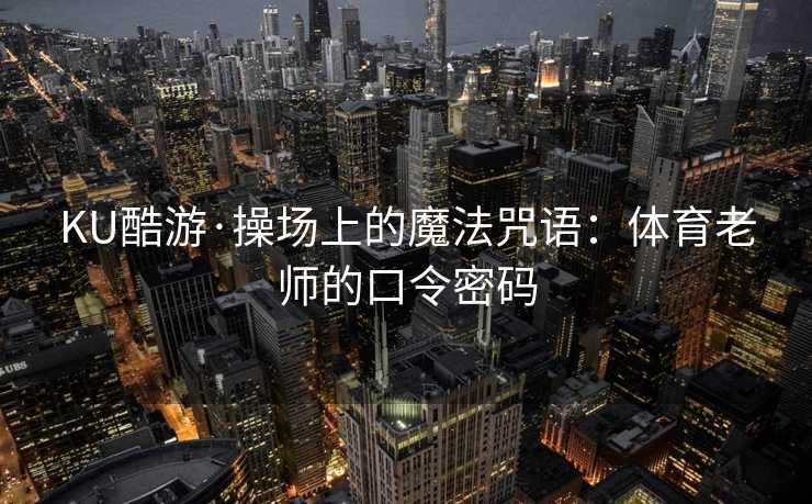 KU酷游·操场上的魔法咒语：体育老师的口令密码