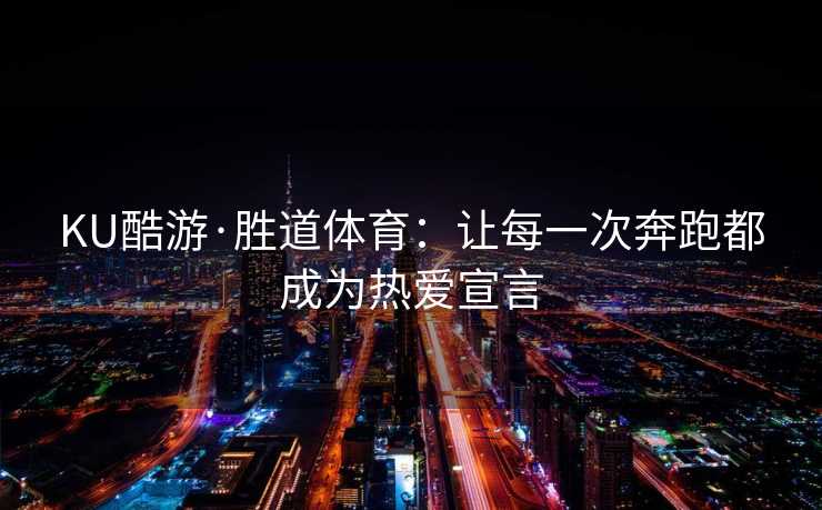 KU酷游·胜道体育：让每一次奔跑都成为热爱宣言