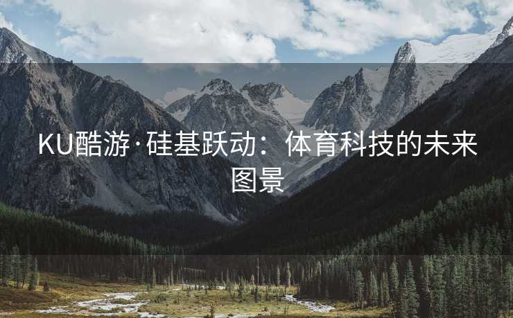 KU酷游·硅基跃动：体育科技的未来图景