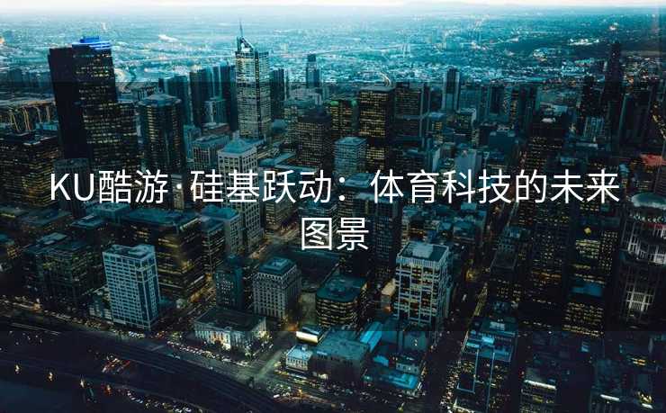 KU酷游·硅基跃动：体育科技的未来图景