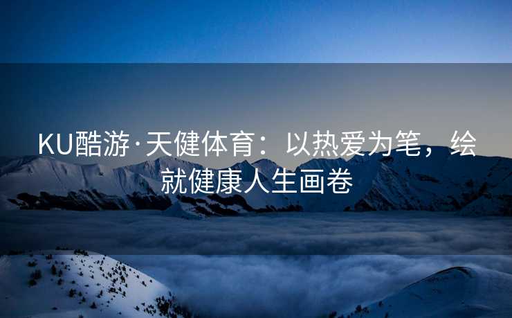 KU酷游·天健体育：以热爱为笔，绘就健康人生画卷