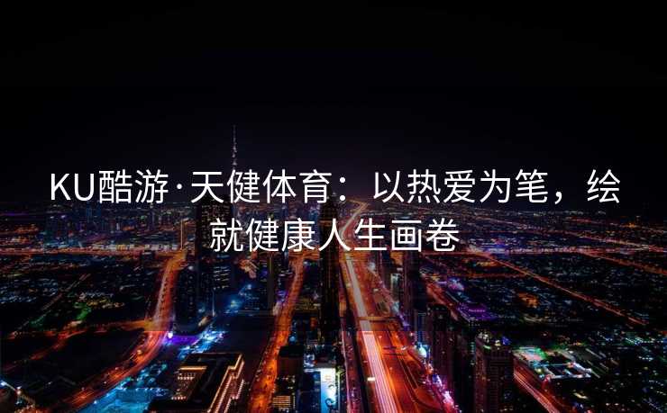 KU酷游·天健体育：以热爱为笔，绘就健康人生画卷