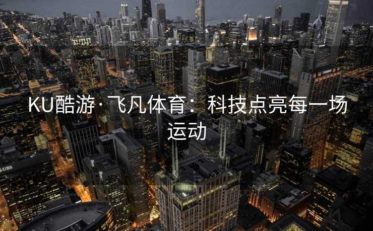 KU酷游·飞凡体育：科技点亮每一场运动