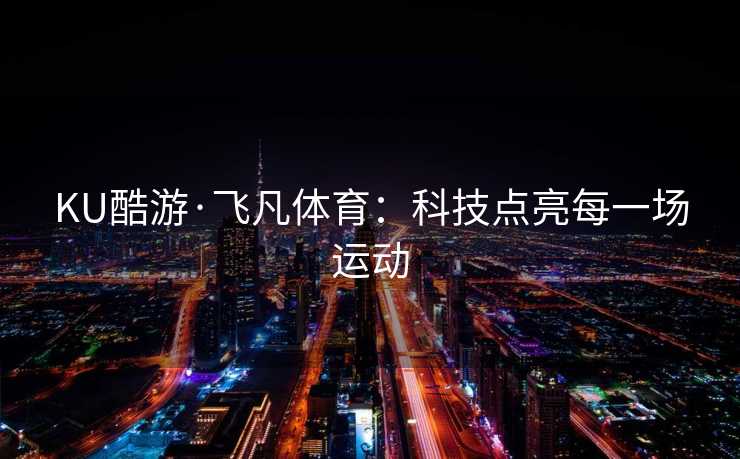 KU酷游·飞凡体育：科技点亮每一场运动
