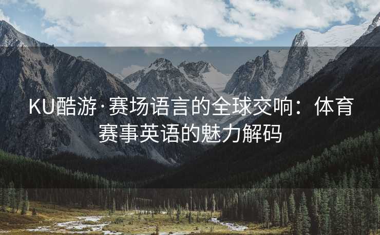 KU酷游·赛场语言的全球交响：体育赛事英语的魅力解码