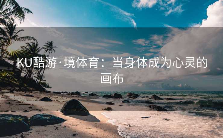 KU酷游·境体育：当身体成为心灵的画布