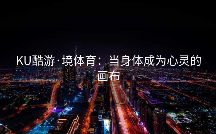 KU酷游·境体育：当身体成为心灵的画布