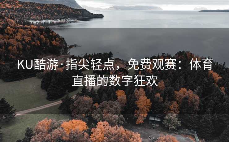 KU酷游·指尖轻点，免费观赛：体育直播的数字狂欢