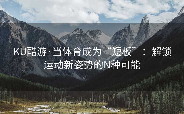 KU酷游·当体育成为“短板”：解锁运动新姿势的N种可能
