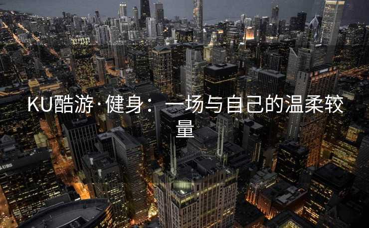 KU酷游·健身：一场与自己的温柔较量