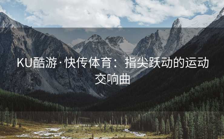 KU酷游·快传体育：指尖跃动的运动交响曲