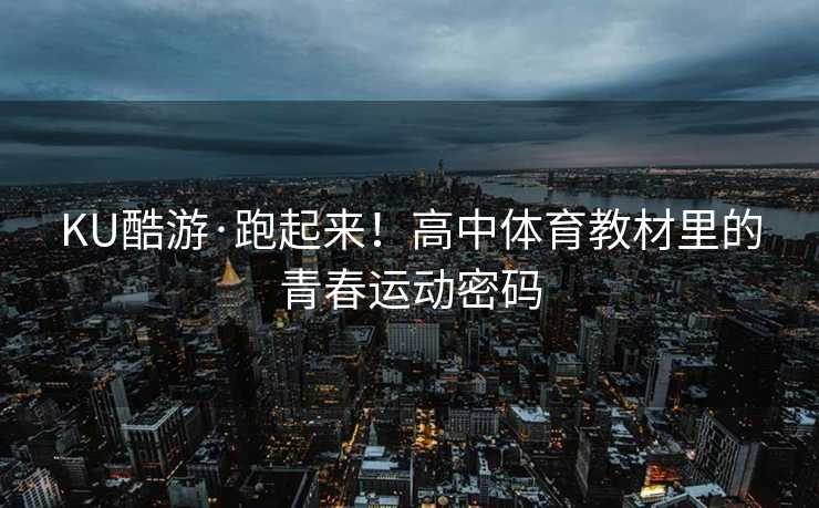 KU酷游·跑起来！高中体育教材里的青春运动密码