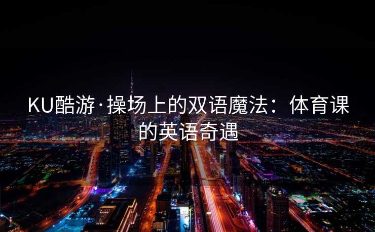 KU酷游·操场上的双语魔法：体育课的英语奇遇