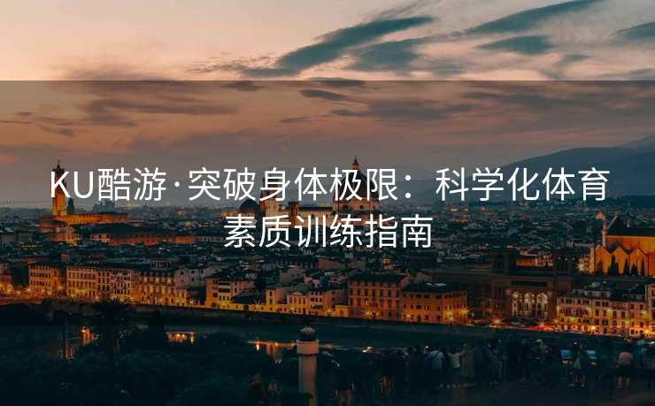 KU酷游·突破身体极限：科学化体育素质训练指南