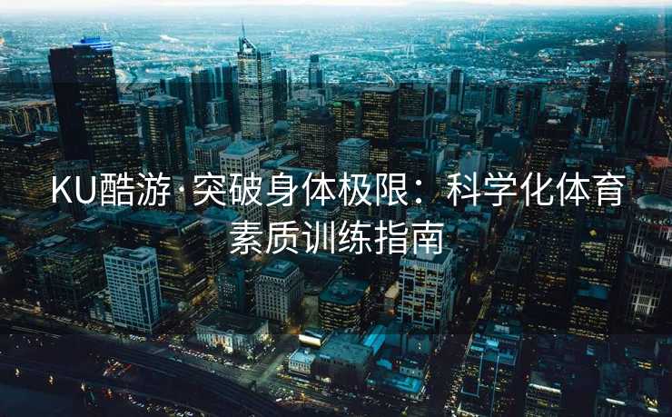 KU酷游·突破身体极限：科学化体育素质训练指南