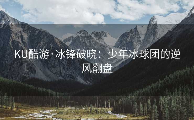 KU酷游·冰锋破晓：少年冰球团的逆风翻盘
