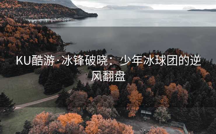KU酷游·冰锋破晓：少年冰球团的逆风翻盘