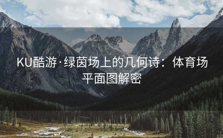 KU酷游·绿茵场上的几何诗：体育场平面图解密