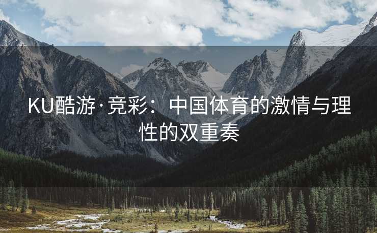 KU酷游·竞彩：中国体育的激情与理性的双重奏
