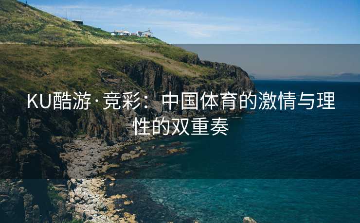 KU酷游·竞彩：中国体育的激情与理性的双重奏