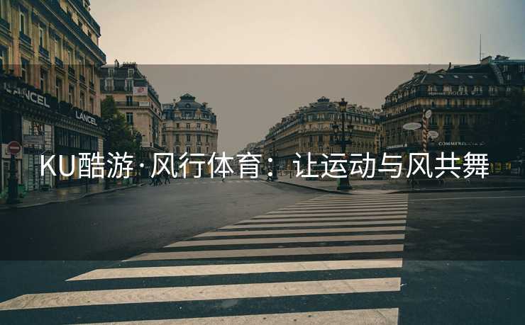 KU酷游·风行体育：让运动与风共舞
