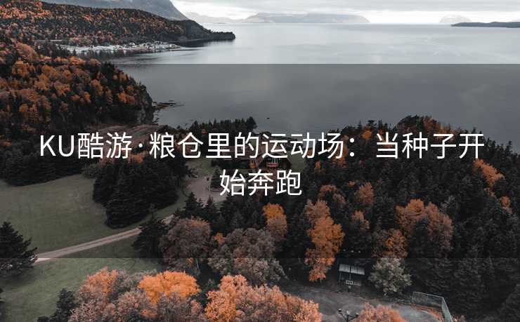 KU酷游·粮仓里的运动场：当种子开始奔跑