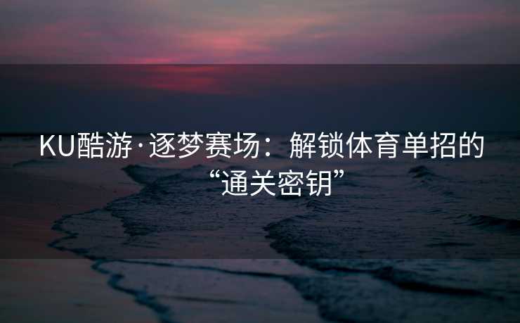 KU酷游·逐梦赛场：解锁体育单招的“通关密钥”