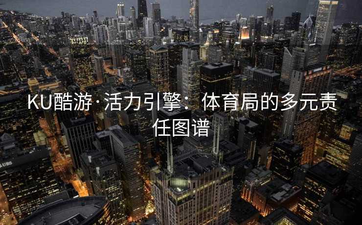 KU酷游·活力引擎：体育局的多元责任图谱